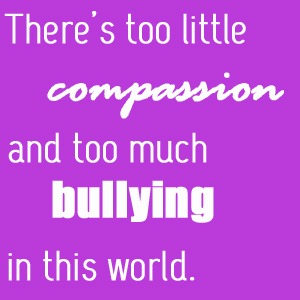 There's Too Much Compassion And Too Much Bullying In This World