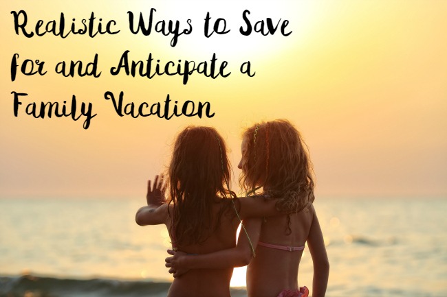 Realistic Ways to Save for and Anticipate a Family Vacation